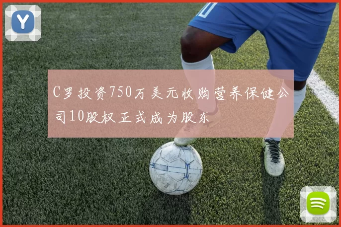 C罗投资750万美元收购营养保健公司10股权正式成为股东