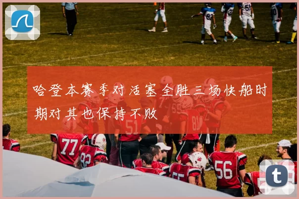 哈登本赛季对活塞全胜三场快船时期对其也保持不败