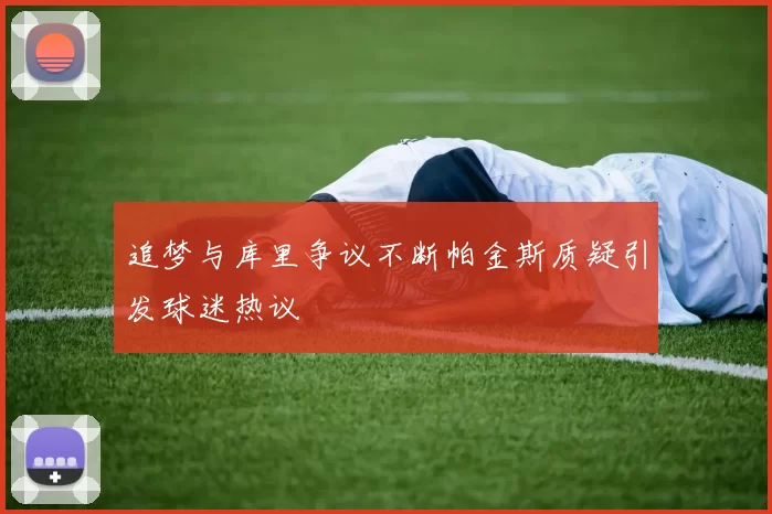 追梦与库里争议不断帕金斯质疑引发球迷热议