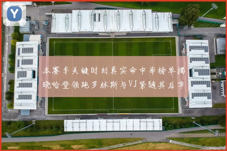 本赛季关键时刻真实命中率榜单揭晓哈登领跑罗林斯与VJ紧随其后华子位列第四