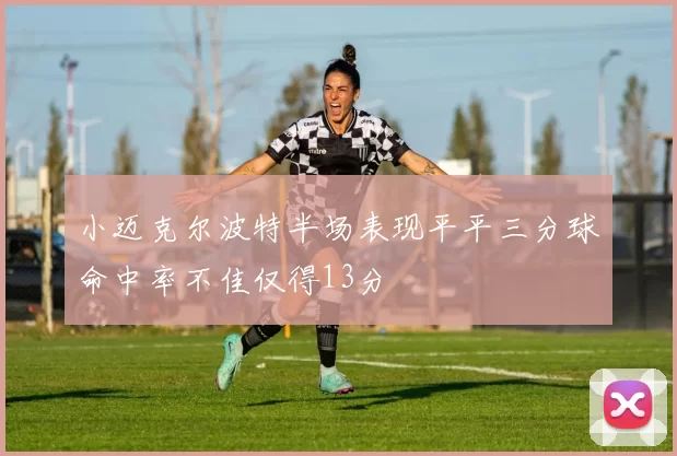 小迈克尔波特半场表现平平三分球命中率不佳仅得13分