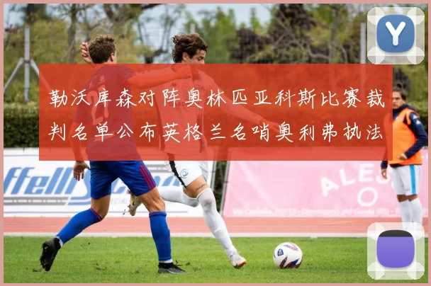 勒沃库森对阵奥林匹亚科斯比赛裁判名单公布英格兰名哨奥利弗执法引关注