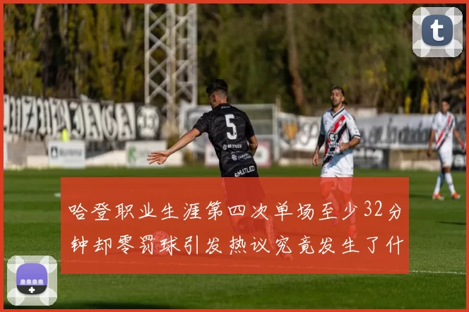 哈登职业生涯第四次单场至少32分钟却零罚球引发热议究竟发生了什么