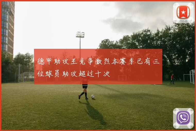 德甲助攻王竞争激烈本赛季已有三位球员助攻超过十次