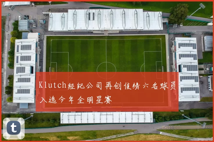 Klutch经纪公司再创佳绩六名球员入选今年全明星赛